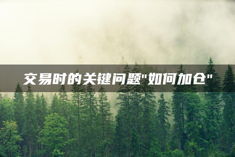 交易时的关键问题”如何加仓”