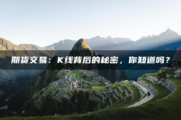 期货交易：K线背后的秘密，你知道吗？