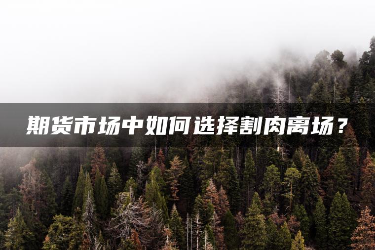 期货市场中如何选择割肉离场？