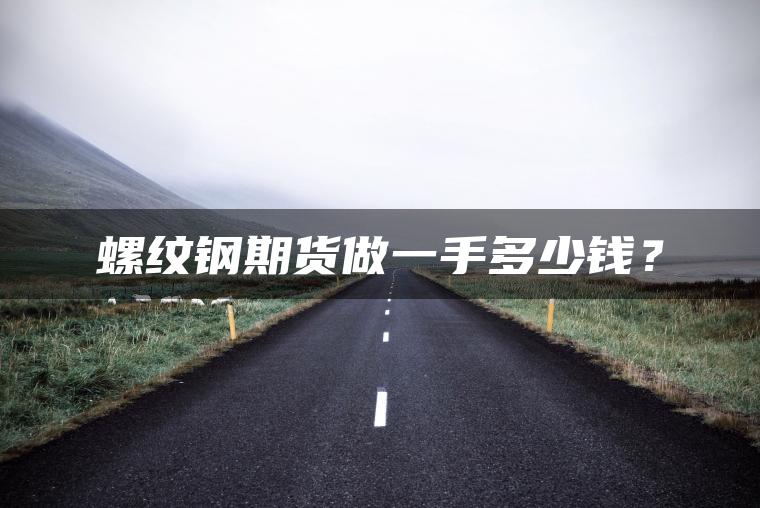 螺纹钢期货做一手多少钱？