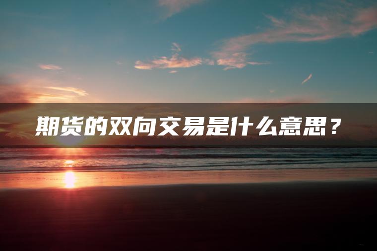 期货的双向交易是什么意思？