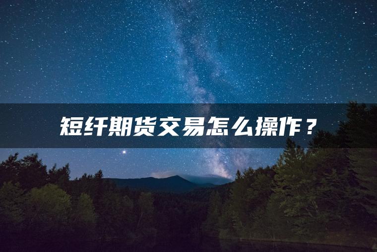 短纤期货交易怎么操作？