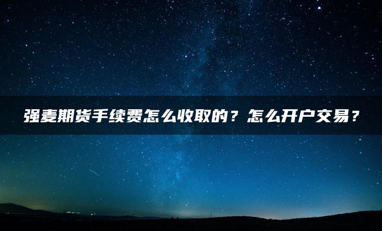 强麦期货手续费怎么收取的？怎么开户交易？