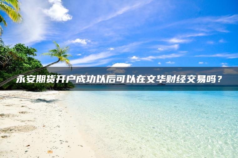 永安期货开户成功以后可以在文华财经交易吗？