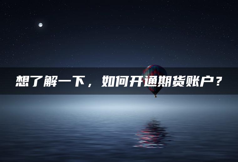 想了解一下，如何开通期货账户？