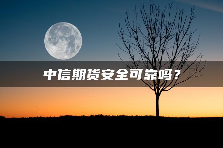 中信期货安全可靠吗？