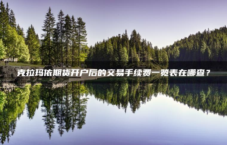 克拉玛依期货开户后的交易手续费一览表在哪查？