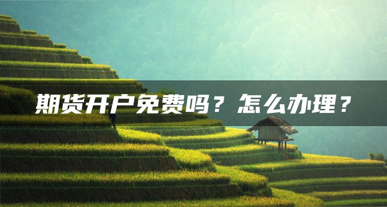 期货开户免费吗？怎么办理？