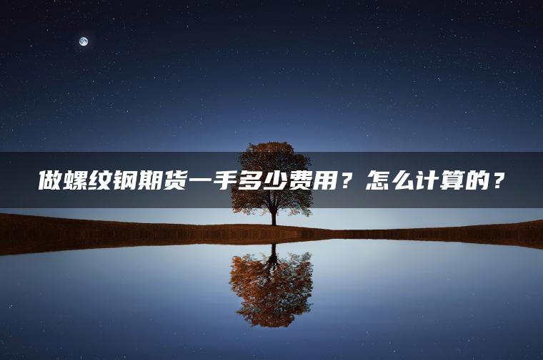 做螺纹钢期货一手多少费用？怎么计算的？