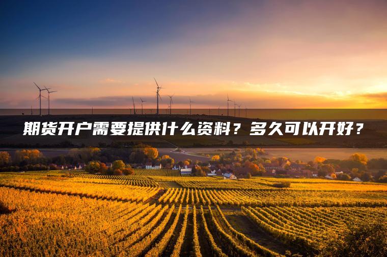 期货开户需要提供什么资料？多久可以开好？