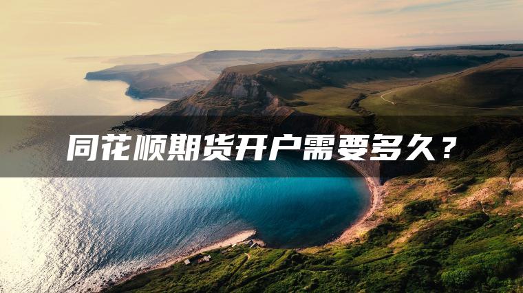 同花顺期货开户需要多久？