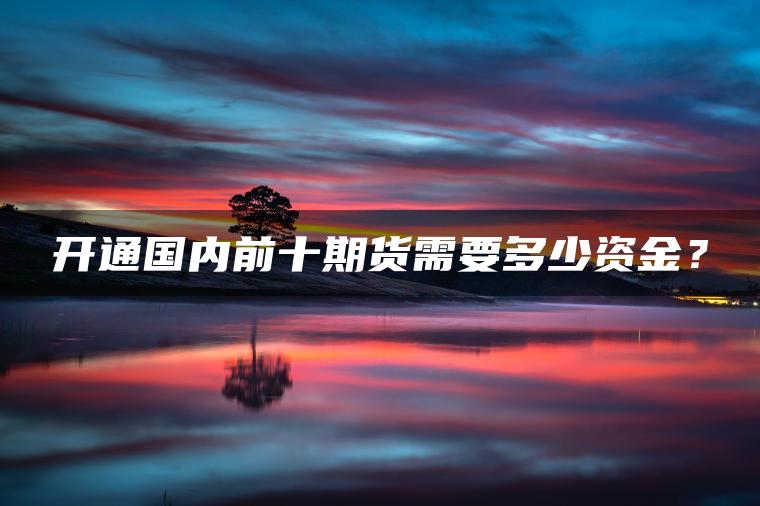 开通国内前十期货需要多少资金？