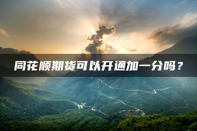 同花顺期货可以开通加一分吗? 同花顺期货可以开通加一分吗?