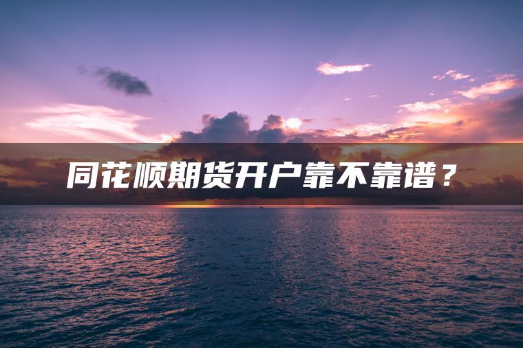 同花顺期货开户靠不靠谱？