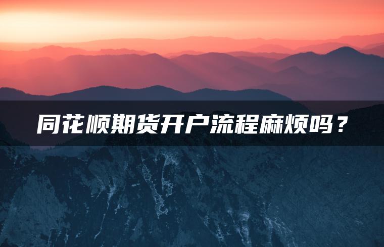 同花顺期货开户流程麻烦吗？
