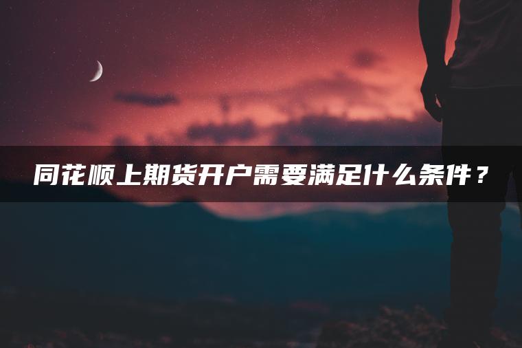 同花顺上期货开户需要满足什么条件？