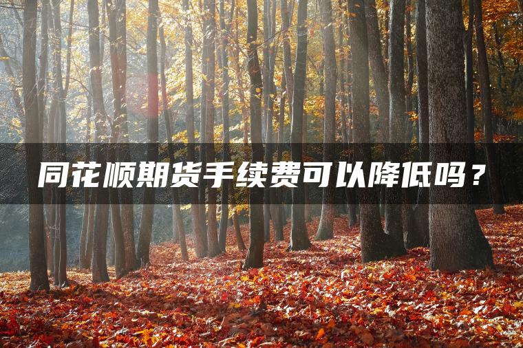 同花顺期货手续费可以降低吗？
