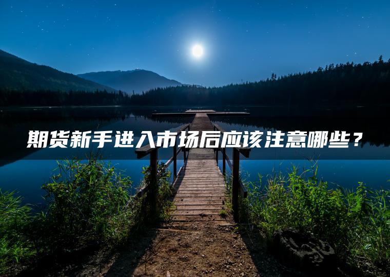 期货新手进入市场后应该注意哪些？
