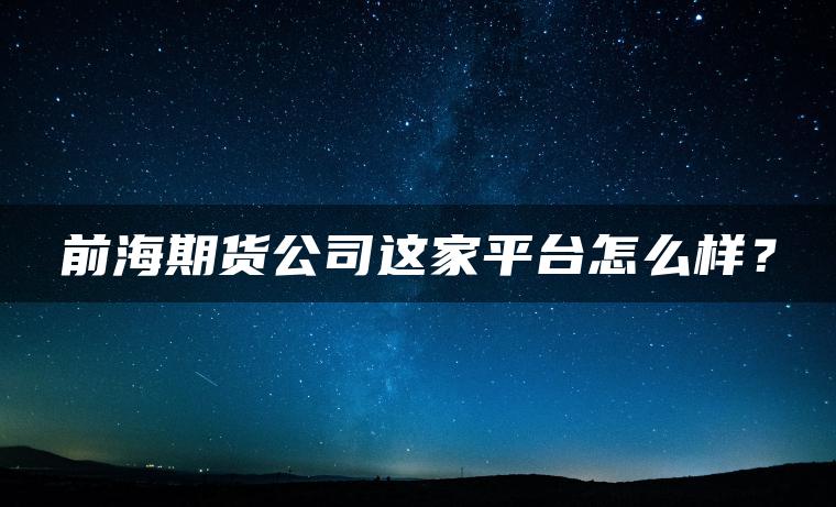 前海期货公司这家平台怎么样？