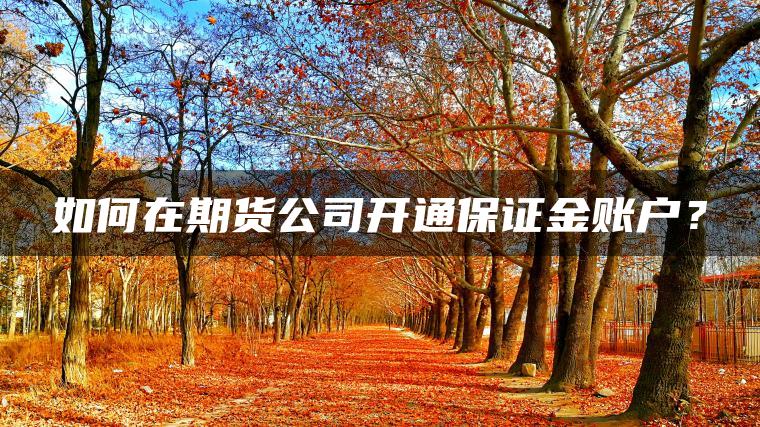 如何在期货公司开通保证金账户？