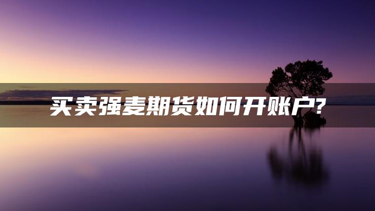 买卖强麦期货如何开账户? 买卖强麦期货如何开账户?