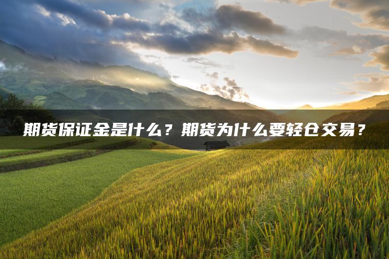 期货保证金是什么？期货为什么要轻仓交易？