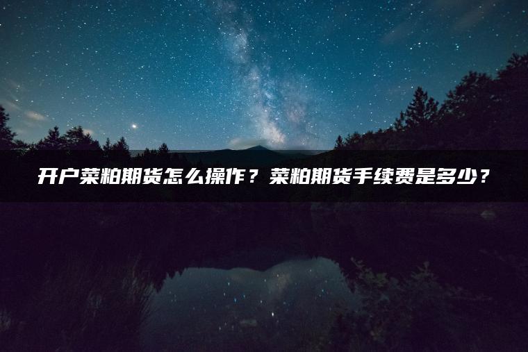 开户菜粕期货怎么操作？菜粕期货手续费是多少？