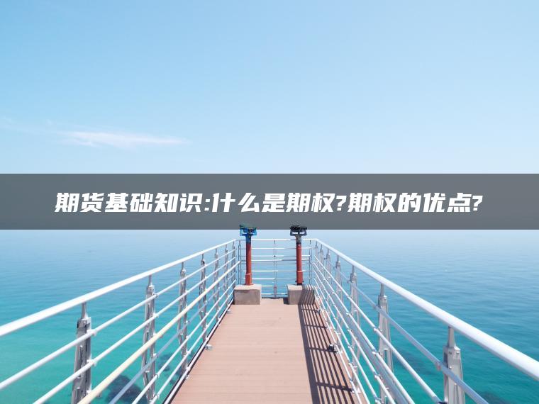 期货基础知识:什么是期权?期权的优点?