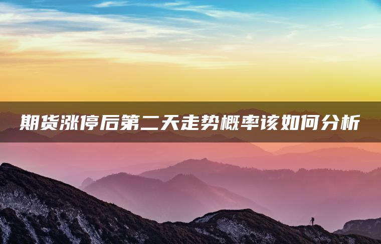 期货涨停后第二天走势概率该如何分析 期货涨停后第二天走势概率该如何分析