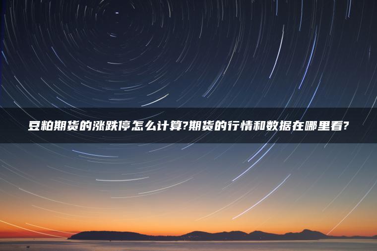 豆粕期货的涨跌停怎么计算?期货的行情和数据在哪里看?