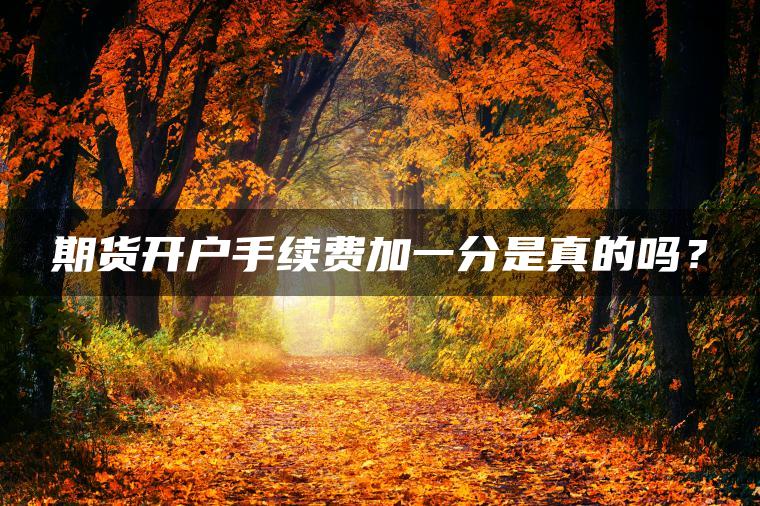 期货开户手续费加一分是真的吗？