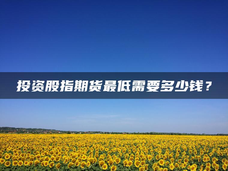 投资股指期货最低需要多少钱？