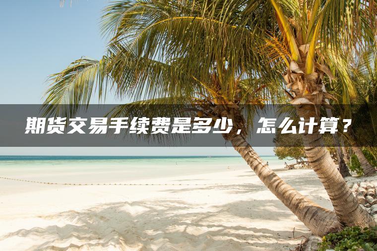 期货交易手续费是多少，怎么计算？