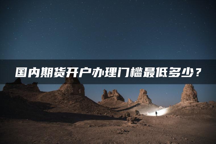 国内期货开户办理门槛最低多少？