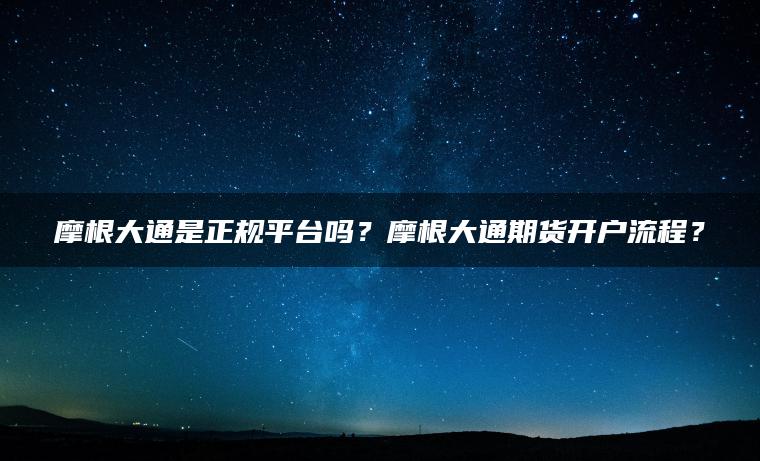 摩根大通是正规平台吗？摩根大通期货开户流程？
