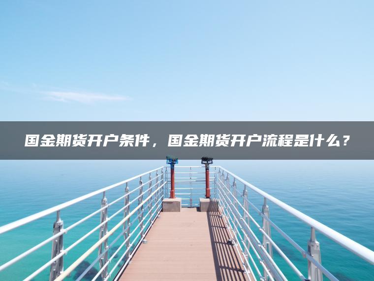 国金期货开户条件，国金期货开户流程是什么？
