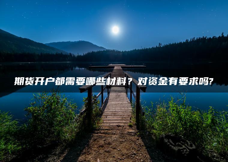 期货开户都需要哪些材料？对资金有要求吗?