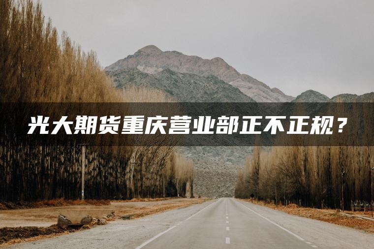 光大期货重庆营业部正不正规？