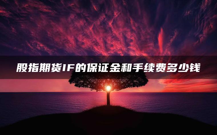 股指期货IF的保证金和手续费多少钱