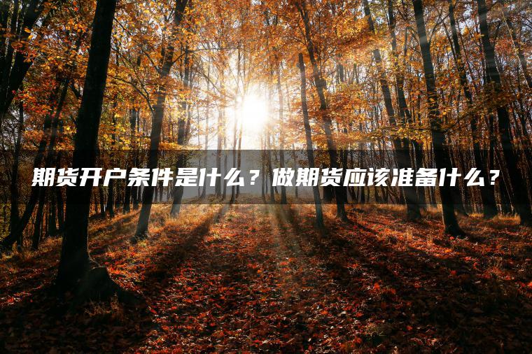 期货开户条件是什么？做期货应该准备什么？
