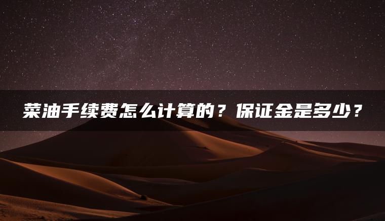 菜油手续费怎么计算的？保证金是多少？
