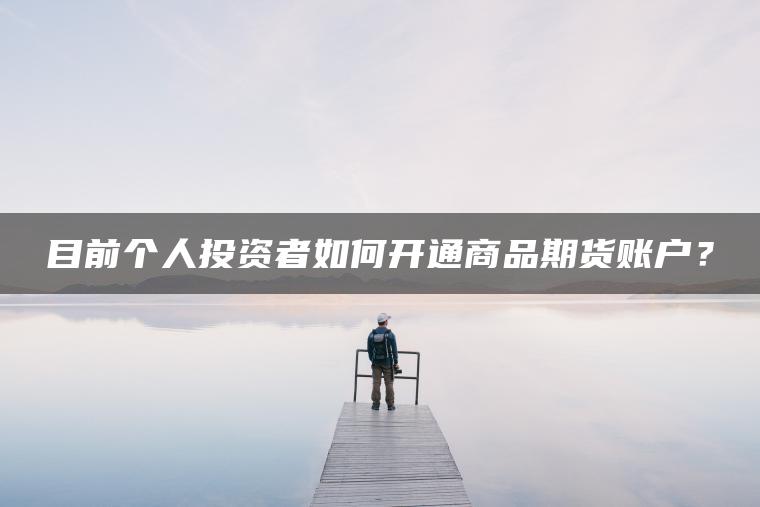 目前个人投资者如何开通商品期货账户？