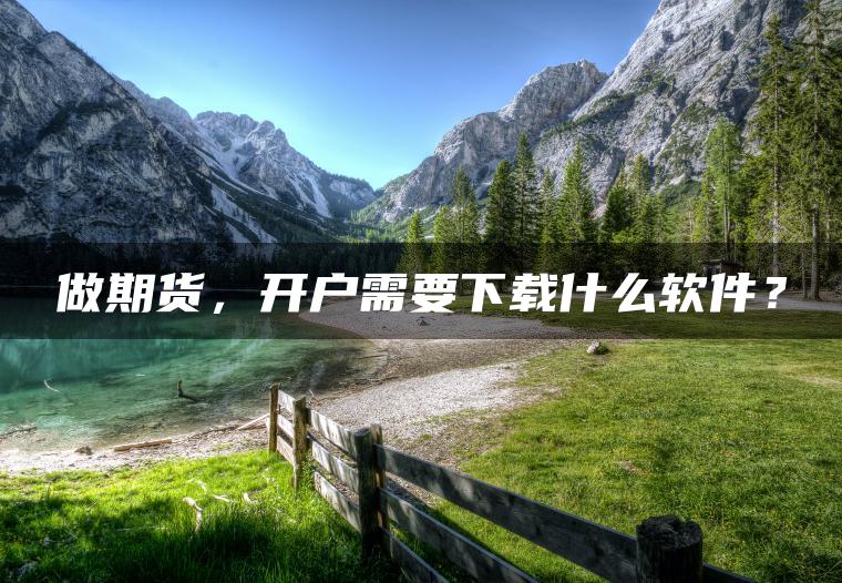 做期货，开户需要下载什么软件？