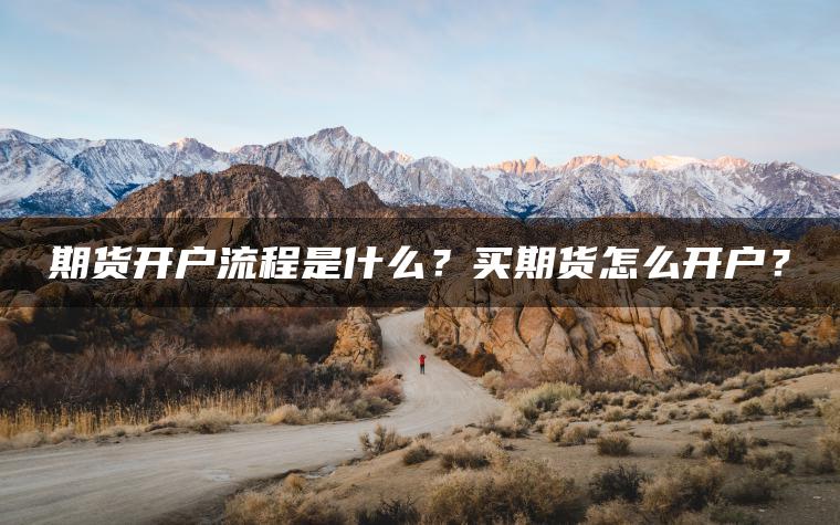 期货开户流程是什么?买期货怎么开户? 期货开户流程是什么?买期货怎么开户?