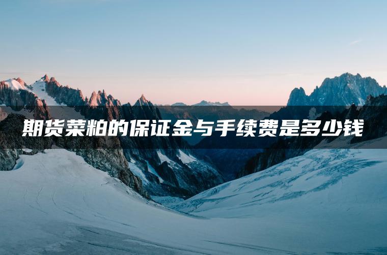 期货菜粕的保证金与手续费是多少钱