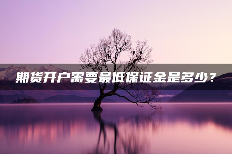 期货开户需要最低保证金是多少？