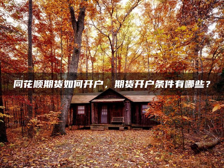 同花顺期货如何开户，期货开户条件有哪些？