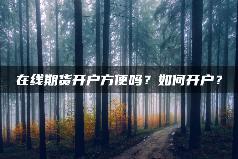 在线期货开户方便吗？如何开户？