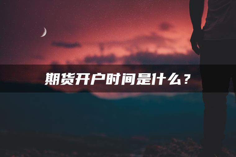 期货开户时间是什么？