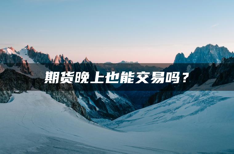 期货晚上也能交易吗？